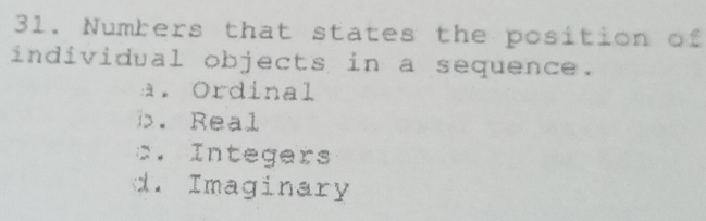 Numbers that states the position of
individual objects in a sequence.
a. Ordinal
i. Real
c. Integers
d. Imaginary