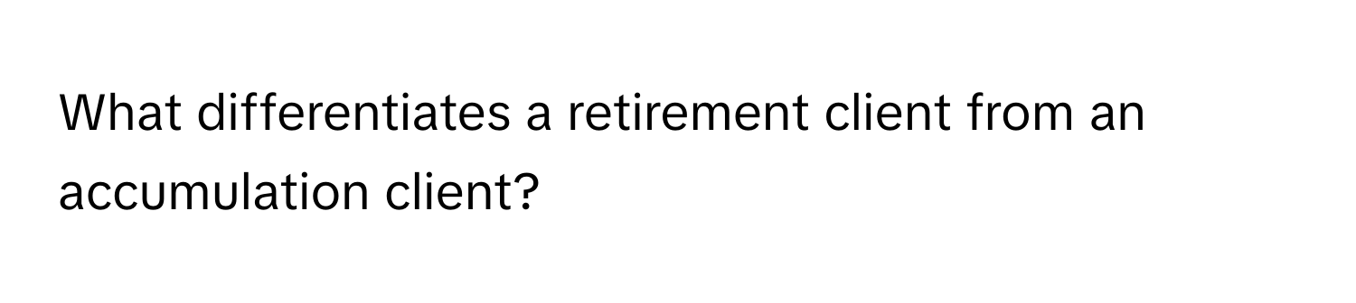 What differentiates a retirement client from an accumulation client?