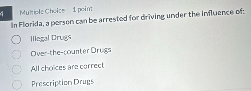 In Florida, a person can be arrested for driving under the influence of:
Illegal Drugs
Over-the-counter Drugs
All choices are correct
Prescription Drugs