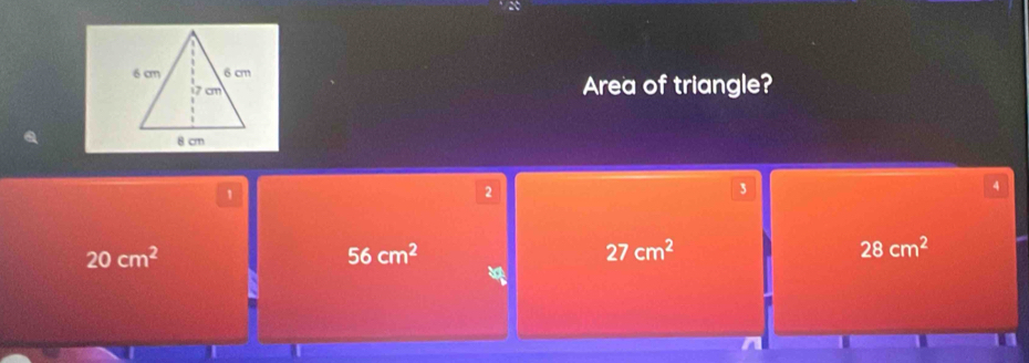 Area of triangle?
1
2
3
4
20cm^2
56cm^2
27cm^2
28cm^2