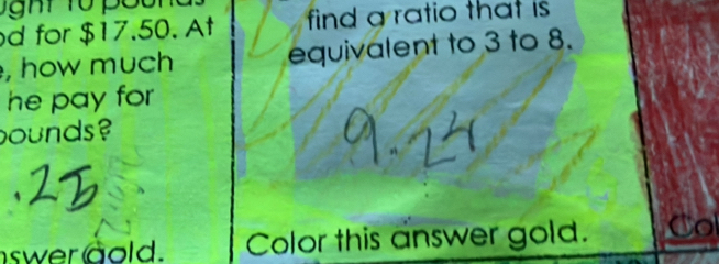 for $17.50. At find a ratio that is 
, how much equivalent to 3 to 8. 
he pay for 
ounds ? 
swer aold. Color this answer gold. Co