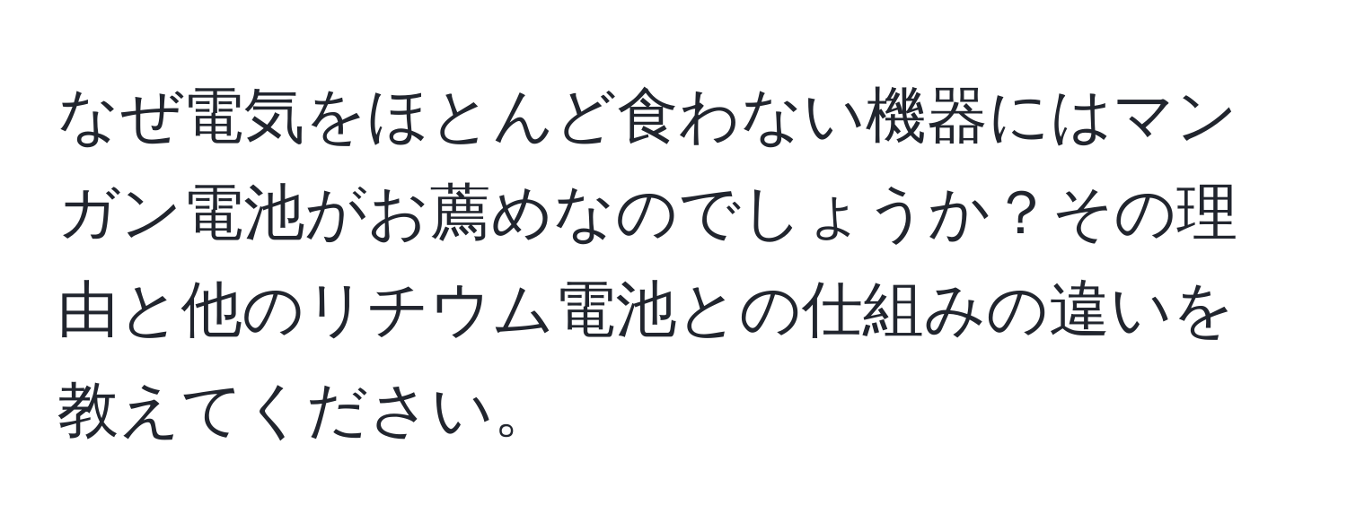 なぜ電気をほとんど食わない機器にはマンガン電池がお薦めなのでしょうか？その理由と他のリチウム電池との仕組みの違いを教えてください。