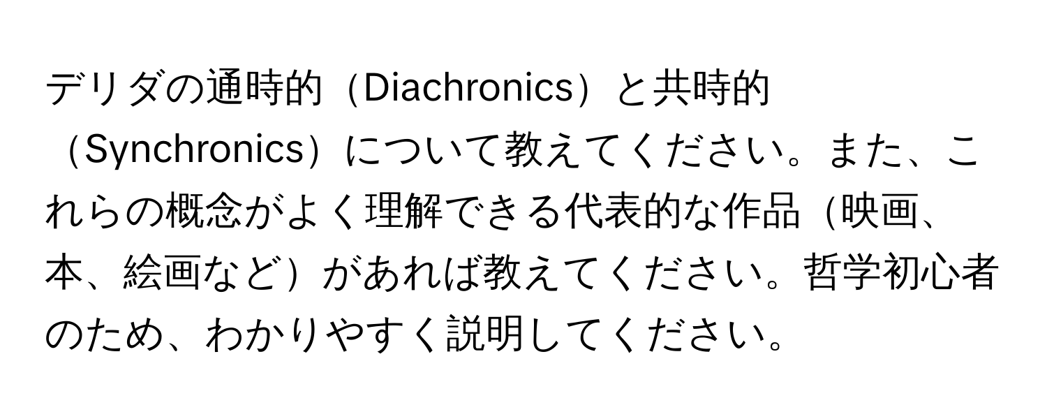 デリダの通時的Diachronicsと共時的Synchronicsについて教えてください。また、これらの概念がよく理解できる代表的な作品映画、本、絵画などがあれば教えてください。哲学初心者のため、わかりやすく説明してください。