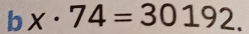 bx· 74=30192.