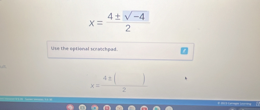 x= (4± sqrt(-4))/2 
Use the optional scratchpad. a 
ult.
x= 4± ()/2 
© 2023 Carnegie Learning