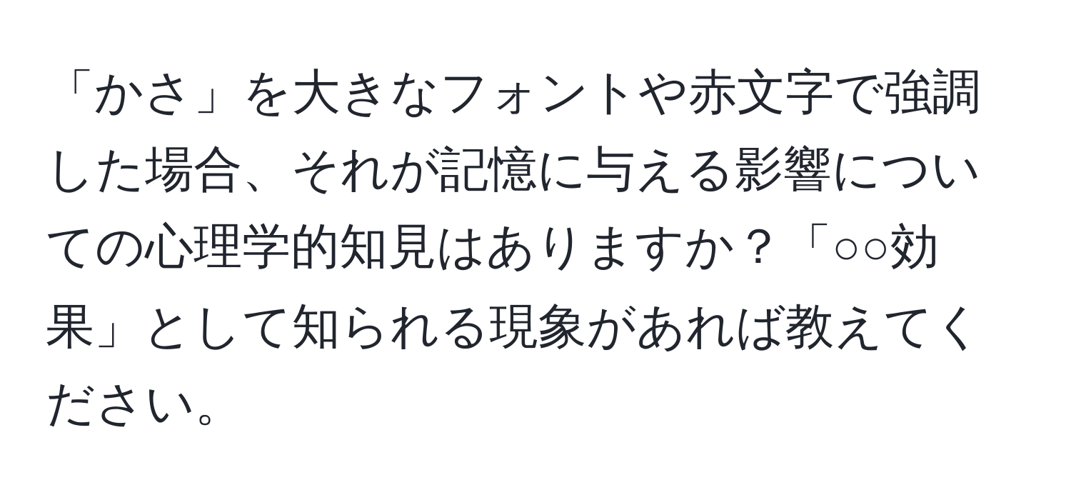 「かさ」を大きなフォントや赤文字で強調した場合、それが記憶に与える影響についての心理学的知見はありますか？「○○効果」として知られる現象があれば教えてください。