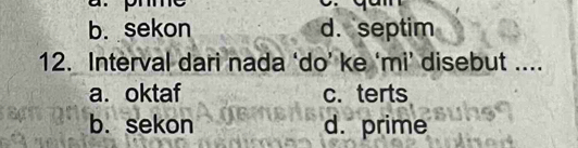 b. sekon d. septim
12. Interval dari nada ‘do’ ke ‘mi’ disebut ....
a. oktaf c. terts
b. sekon d. prime