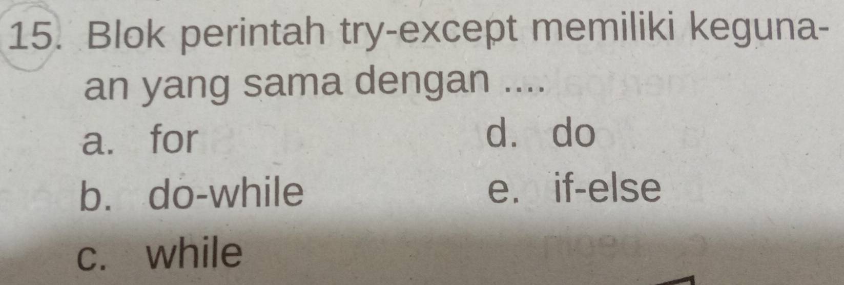 Blok perintah try-except memiliki keguna-
an yang sama dengan ....
a. for
dà do
b. do-while e. if-else
c. while