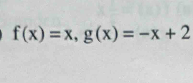 f(x)=x, g(x)=-x+2