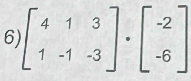 6 )beginbmatrix 4&1&3 1&-1&-3endbmatrix · beginbmatrix -2 -6endbmatrix