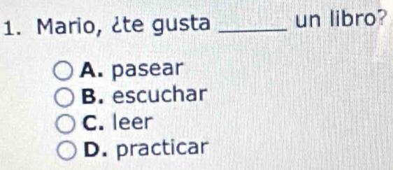 Mario, ¿te gusta _un libro?
A. pasear
B. escuchar
C. leer
D. practicar