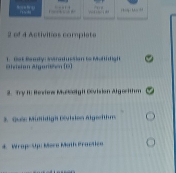 Bending 
e 
2 of 4 Activities complete 
1. Get Beady: Introduction to Multidigit 
Divisian Algerithm (B) 
2. Try It: Review Multidigit Division Algerithm 
3. Quie Mültidigit Division Algerithm 
4. Wrap-Up: Mare Math Practice