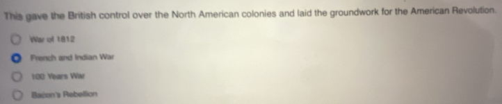 This gave the British control over the North American colonies and laid the groundwork for the American Revolution.
War of 1812
French and Indian War
100 Years Wa
Bacon's Rebellion