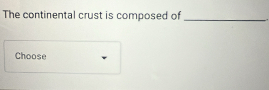 The continental crust is composed of_ 
A 
Choose