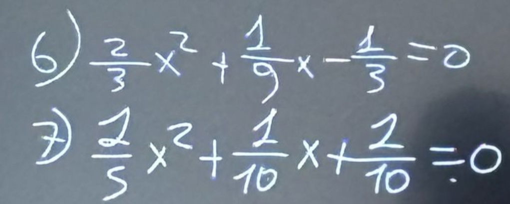  2/3 x^2+ 1/9 x- 1/3 =0
 1/5 x^2+ 1/10 x+ 1/10 =0