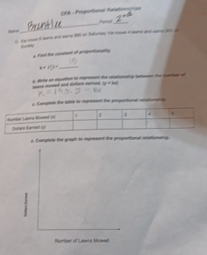 FA - Proportional Relationspipe 
_ 
Noce 
_ 
1) Ka nowe 5 lawme and same $00 on Sahuday. He movs 4 aums and came $80 on 
Srday 
a Find the consiant o proportionanty 
_ k=( 1/t )=
b. Wre an equation to represent the relationship between the number of 
Iawns mowed and deers corned. (y=kx)
c. Complete the table to represent the proportional relationsiip. 
c. Complste the graph to represent the proportional relationship.