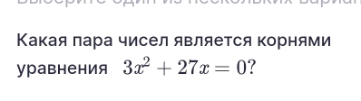 Какая лара чисел является Κорнями 
уравнения 3x^2+27x=0 ?