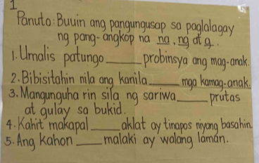 Panuto: Buuin ang pangungusap so paglalagay 
ng pang-angkop na na, ng at g. 
1. Umalis patunga _probinsya ang mag.- anak. 
2. Bibisitahin nila ang kanila _mga kamag-anak. 
3. Mangunguha rin sila ng sariwa _prutas 
at gulay sa bakid. 
4. Kabit makapal _aklat ay tinapos miyong basahin 
5. Ang kahon _malaki ay walang laman.