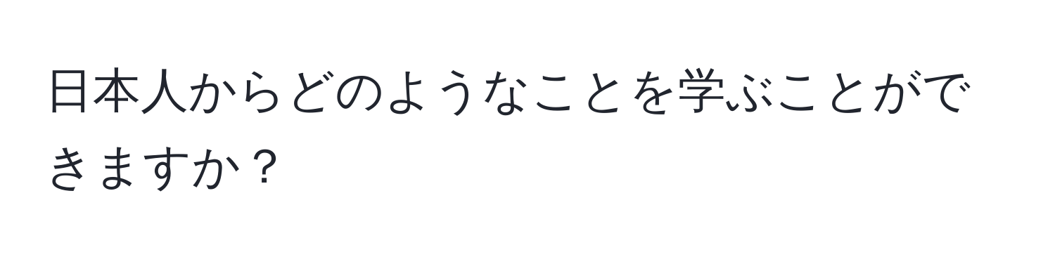 日本人からどのようなことを学ぶことができますか？