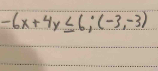 -6x+4y≤ 6; (-3,-3)