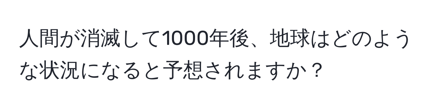 人間が消滅して1000年後、地球はどのような状況になると予想されますか？