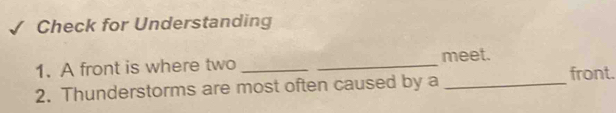 Check for Understanding 
1. A front is where two __meet. 
2. Thunderstorms are most often caused by a _front.