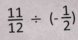  11/12 / (- 1/2 )