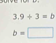 3.9/ 3=b
b=□