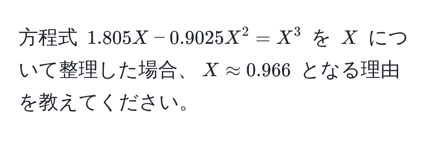 方程式 $1.805X - 0.9025X^2 = X^3$ を $X$ について整理した場合、$X approx 0.966$ となる理由を教えてください。