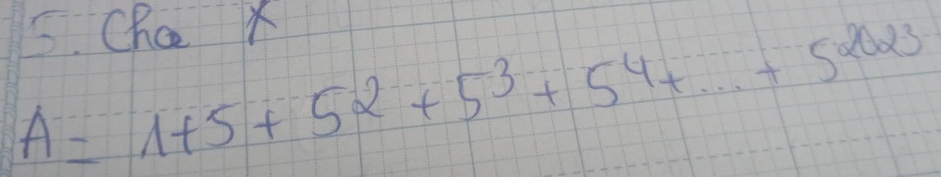 Cha x
A=1+5+5^2+5^3+5^4+·s +5^(2023)