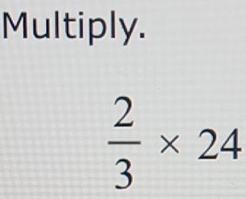 Multiply.
 2/3 * 24