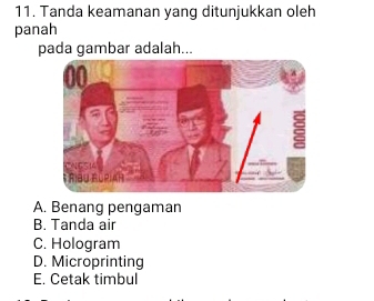 Tanda keamanan yang ditunjukkan oleh
panah
pada gambar adalah...
A. Benang pengaman
B. Tanda air
C. Hologram
D. Microprinting
E. Cetak timbul