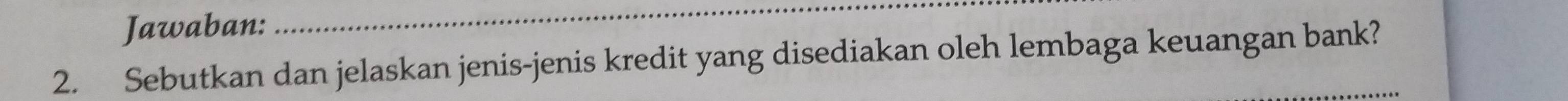 Jawaban: 
_ 
2. Sebutkan dan jelaskan jenis-jenis kredit yang disediakan oleh lembaga keuangan bank?