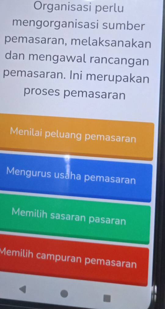 Organisasi perlu 
mengorganisasi sumber 
pemasaran, melaksanakan 
dan mengawal rancangan 
pemasaran. Ini merupakan 
proses pemasaran 
Menilai peluang pemasaran 
Mengurus usaha pemasaran 
Memilih sasaran pasaran 
Memilih campuran pemasaran