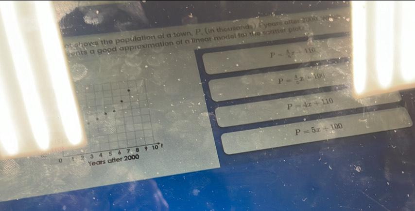 shows the population of a town, P. (in thousands) I years after 2000 wc 
sents a good appraximation of a linear model for the scatter plot
P= 4/5 x+110
P= 4/5 x+100.
P=4x+110
P=5x+100