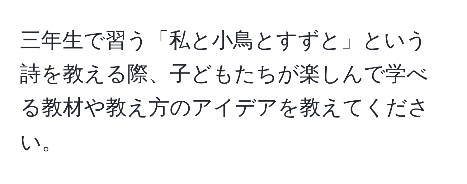 三年生で習う「私と小鳥とすずと」という詩を教える際、子どもたちが楽しんで学べる教材や教え方のアイデアを教えてください。