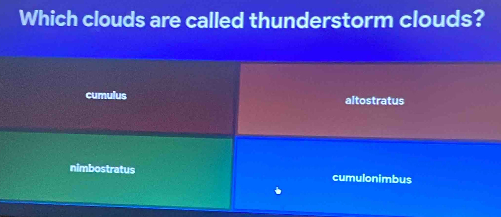 Which clouds are called thunderstorm clouds?
cumulus
altostratus
nimbostratus cumulonimbus