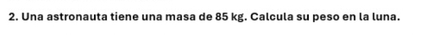 Una astronauta tiene una masa de 85 kg. Calcula su peso en la luna.