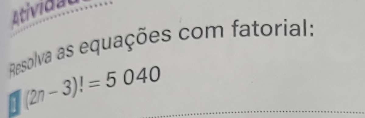 Atividal 
Resolva as equações com fatorial:
□ (2n-3)!=5040