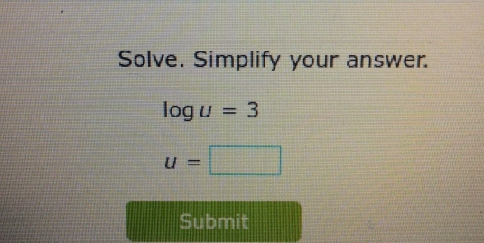 Solve. Simplify your answer.
log u=3
u=□
Submit