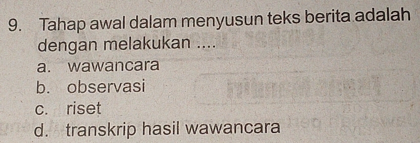 Tahap awal dalam menyusun teks berita adalah
dengan melakukan ....
a. wawancara
b. observasi
c. riset
d. transkrip hasil wawancara