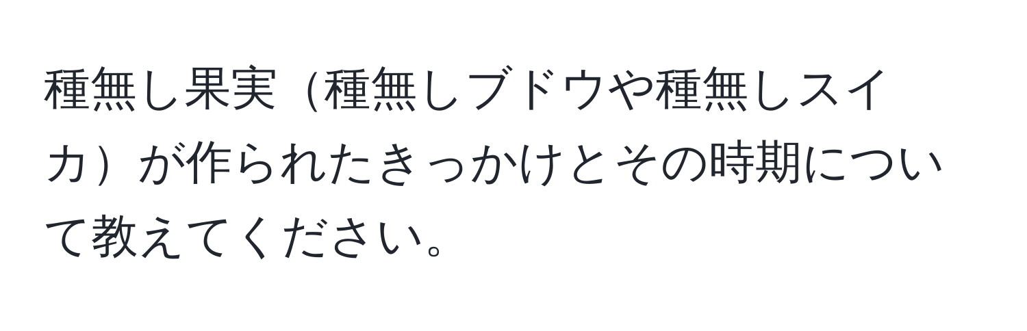 種無し果実種無しブドウや種無しスイカが作られたきっかけとその時期について教えてください。