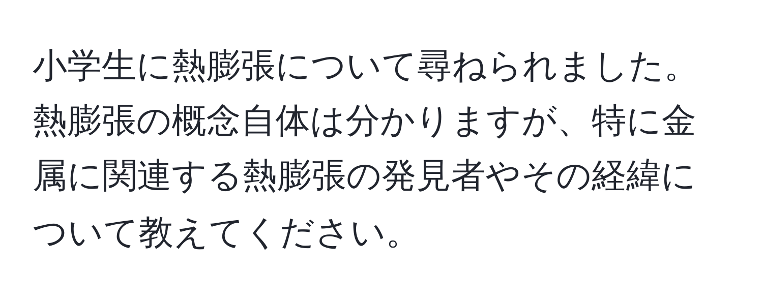 小学生に熱膨張について尋ねられました。熱膨張の概念自体は分かりますが、特に金属に関連する熱膨張の発見者やその経緯について教えてください。