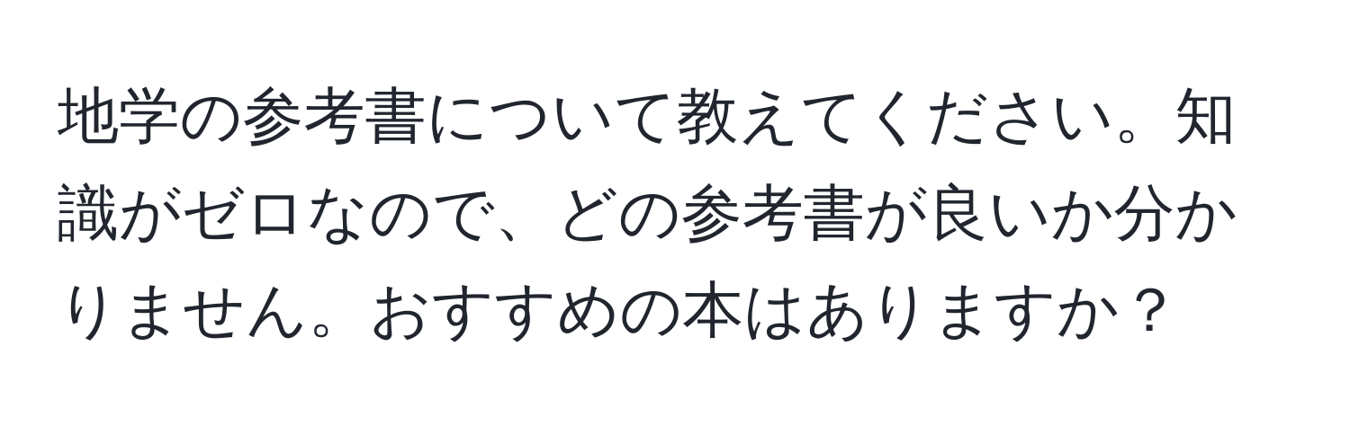 地学の参考書について教えてください。知識がゼロなので、どの参考書が良いか分かりません。おすすめの本はありますか？