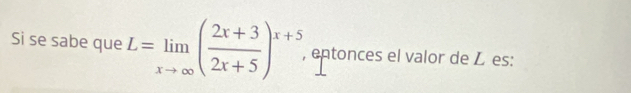 Si se sabe que L=limlimits _xto ∈fty ( (2x+3)/2x+5 )^x+5. , entonces el valor de L es: