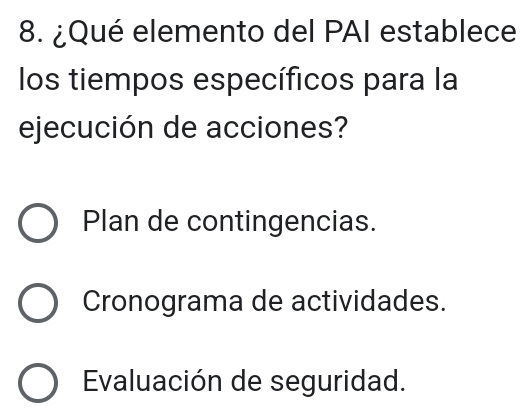 ¿Qué elemento del PAI establece
los tiempos específicos para la
ejecución de acciones?
Plan de contingencias.
Cronograma de actividades.
Evaluación de seguridad.