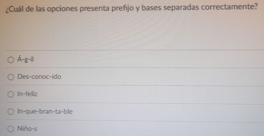 ¿Cuál de las opciones presenta preñjo y bases separadas correctamente?
hat A-g-il
Des-conoc-ido
In-feliz
In-que-bran-ta-ble
Niño-s