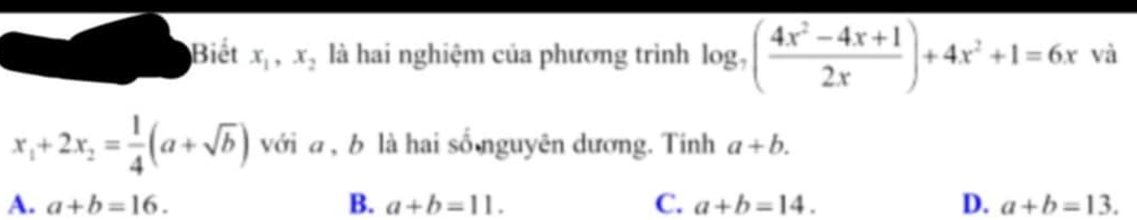 Biết x_1, x_2 là hai nghiệm của phương trình log _7( (4x^2-4x+1)/2x )+4x^2+1=6x và
x_1+2x_2= 1/4 (a+sqrt(b)) với a , b là hai số nguyên dương. Tinh a+b.
A. a+b=16. B. a+b=11. C. a+b=14. D. a+b=13.