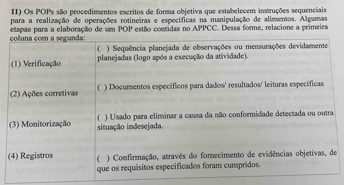 Os POPs são procedimentos escritos de forma objetiva que estabelecem instruções sequenciais 
para a realização de operações rotineiras e específicas na manipulação de alimentos. Algumas 
etapas para a elaboração de um POP estão contidas no APPCC. Dessa forme, relacione a primeira