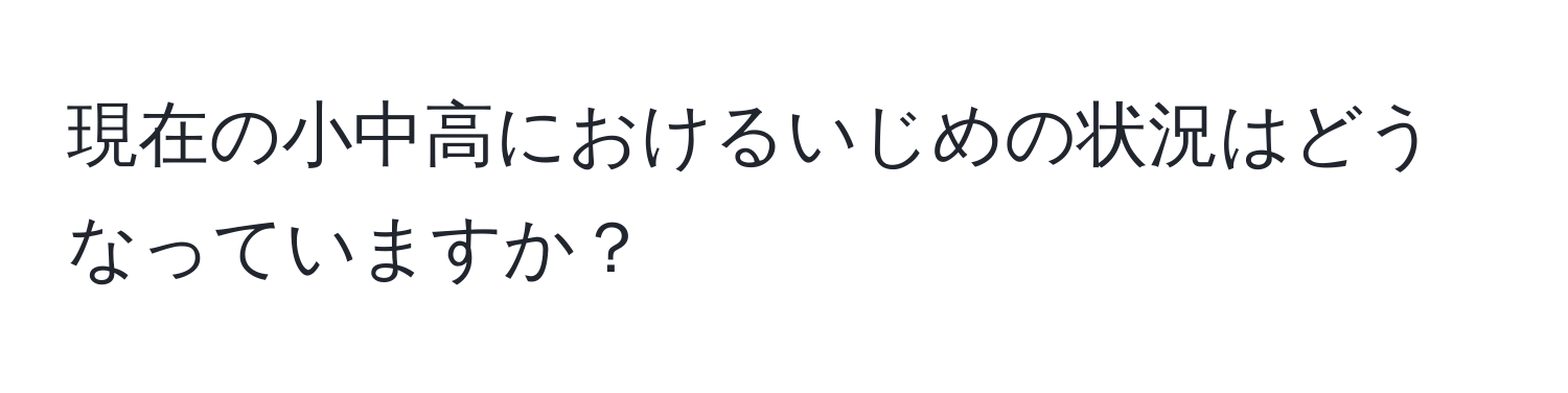 現在の小中高におけるいじめの状況はどうなっていますか？